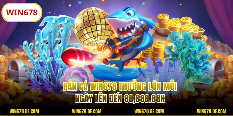 Bắn Cá WIN678 Thưởng Lớn Mỗi Ngày Lên Đến 88,888.88K